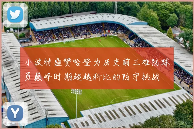 小波特盛赞哈登为历史前三难防球员巅峰时期超越科比的防守挑战